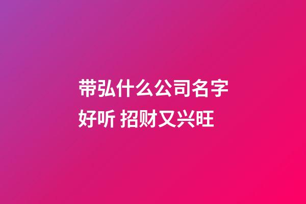 带弘什么公司名字好听 招财又兴旺-第1张-公司起名-玄机派